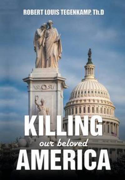 Cover for Th D Robert Louis Tegenkamp · Killing Our Beloved America: I Was There (Inbunden Bok) (2016)