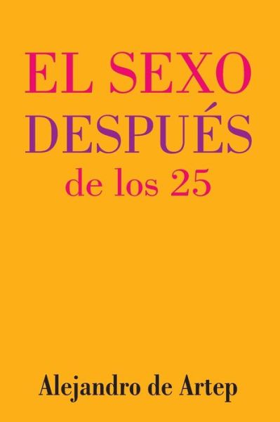 Sex After 25 (Spanish Edition) - El Sexo Despues De Los 25 - Alejandro De Artep - Kirjat - Createspace - 9781517139308 - tiistai 29. syyskuuta 2015