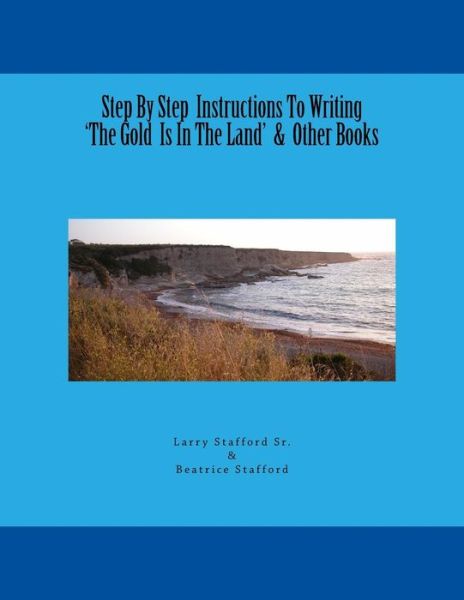 Cover for Larry Stafford Sr. · Step By Step Instructions To Writing 'The Gold Is In The Land' &amp; Other Books (Paperback Book) (2016)