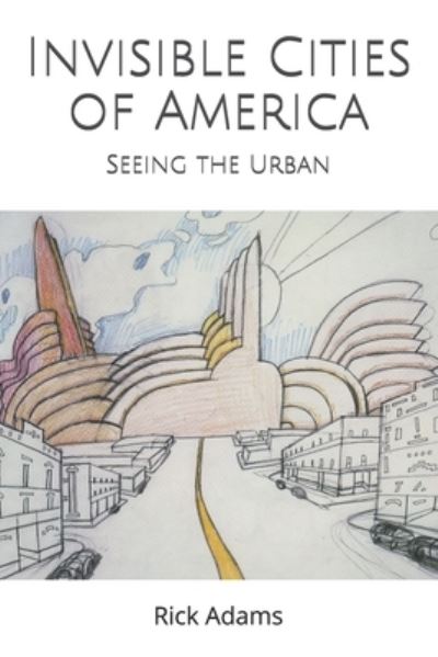 Invisible Cities of America - Rick Adams - Böcker - Createspace Independent Publishing Platf - 9781540490308 - 1 september 2019