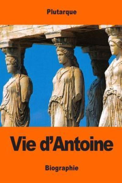 Vie d'Antoine - Plutarque - Kirjat - Createspace Independent Publishing Platf - 9781543064308 - sunnuntai 12. helmikuuta 2017