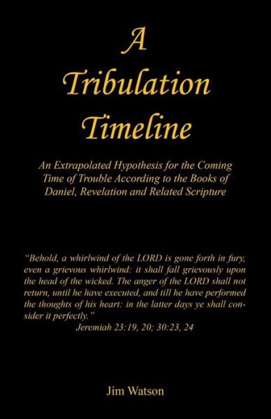 A Tribulation Timeline - An Extrapolated Hypothesis for the Coming Time of Trouble According to the Books of Daniel, Revelation and Related Scripture - Jim Watson - Books - E-Booktime, LLC - 9781608628308 - January 20, 2022