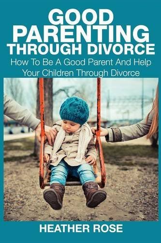 Cover for Heather Rose · Good Parenting Through Divorce: How to Be a Good Parent and Help Your Children Through Divorce (Pocketbok) (2014)