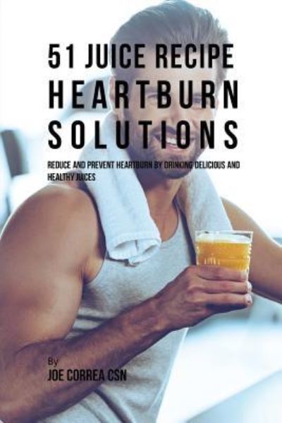 Cover for Joe Correa · 51 Juice Recipe Heartburn Solutions (Paperback Book) (2017)