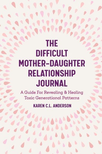 Cover for Karen C.L. Anderson · The Difficult Mother-Daughter Relationship Journal: A Guide For Revealing &amp; Healing Toxic Generational Patterns (Companion Journal to Difficult Mothers Adult Daughters) (Taschenbuch) (2020)