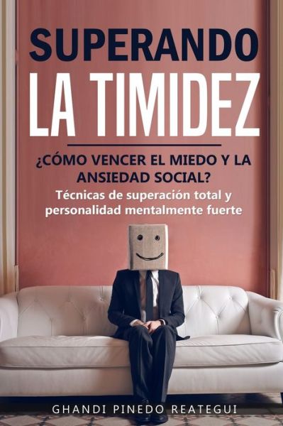 Cover for Ghandi Pinedo Reategui · SUPERANDO LA TIMIDEZ ? COMO VENCER EL MIEDO Y LA ANSIEDAD SOCIAL ? Tecnicas de superacion total y personalidad mentalmente fuerte. (Pocketbok) (2019)