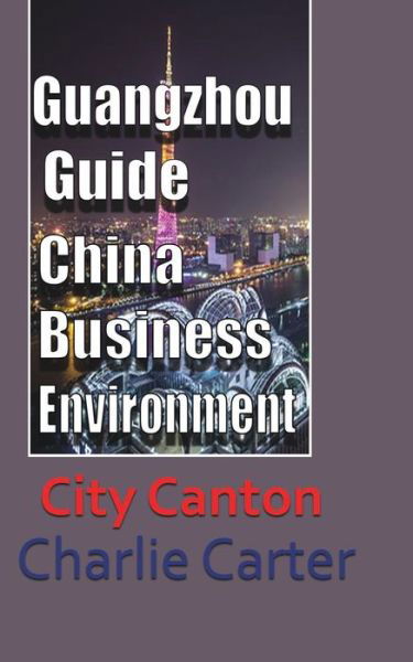 Guangzhou Guide, China Business Environment - Charlie Carter - Książki - Blurb - 9781715759308 - 28 sierpnia 2024