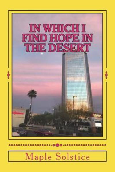 In Which I Find Hope In The Desert - Maple Solstice - Books - Createspace Independent Publishing Platf - 9781722098308 - June 28, 2018