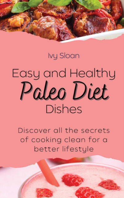 Cover for Ivy Sloan · Easy and healthy Paleo Diet Dishes: Discover all the secrets of cooking clean for a better lifestyle (Hardcover Book) (2021)