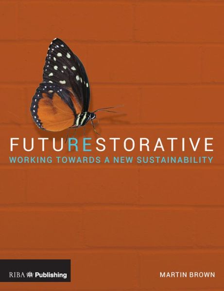 FutuREstorative: Working Towards a New Sustainability - Martin Brown - Książki - RIBA Publishing - 9781859466308 - 1 września 2016