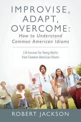 Cover for Robert Jackson · Improvise, Adapt, Overcome: How to Understand Common American Idioms: Life Lessons for Young Adults from Common American Idioms (Paperback Book) (2019)