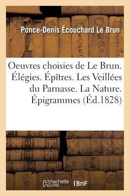 Cover for Ponce-Denis Ecouchard Le Brun · Oeuvres Choisies de Le Brun. Elegies. Epitres. Les Veillees Du Parnasse. La Nature. Epigrammes (Paperback Book) (2016)