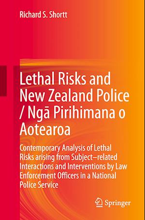 Cover for Richard S. Shortt · Lethal Risks and New Zealand Police / Nga Pirihimana o Aotearoa: Contemporary Analysis of Lethal Risks arising from Subject–related Interactions and Interventions by Law Enforcement Officers in a National Police Service (Paperback Book) [2024 edition] (2023)