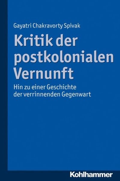 Cover for Gayatri Chakravorty Spivak · Kritik Der Postkolonialen Vernunft: Hin Zu Einer Geschichte Der Verrinnenden Gegenwart (Paperback Book) [German edition] (2013)