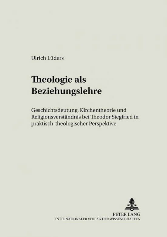 Cover for Ulrich Lueders · Theologie ALS Beziehungslehre: Geschichtsdeutung, Kirchentheorie Und Religionsverstaendnis Bei Theodor Siegfried in Praktisch-Theologischer Perspektive (Paperback Book) [German edition] (2006)