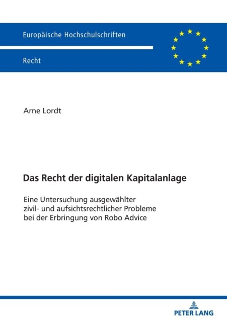 Cover for Arne Lordt · Das Recht der digitalen Kapitalanlage; Eine Untersuchung ausgewahlter zivil- und aufsichtsrechtlicher Probleme bei der Erbringung von Robo Advice - Europaische Hochschulschriften Recht (Paperback Book) (2022)