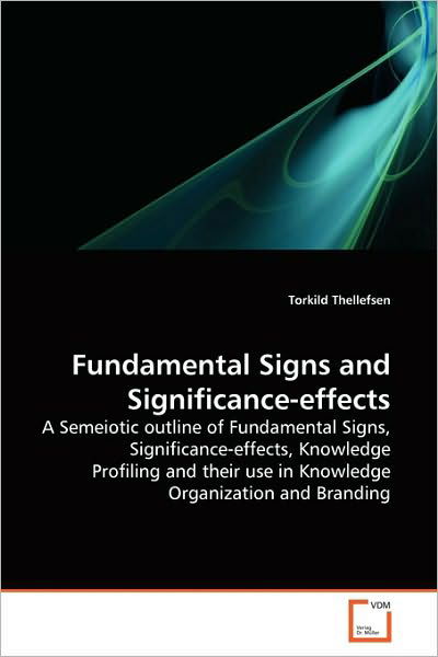 Fundamental Signs and Significance-effects: a Semeiotic Outline of Fundamental Signs, Significance-effects, Knowledge Profiling and Their Use in Knowledge Organization and Branding - Torkild Thellefsen - Books - VDM Verlag Dr. Müller - 9783639262308 - June 8, 2010