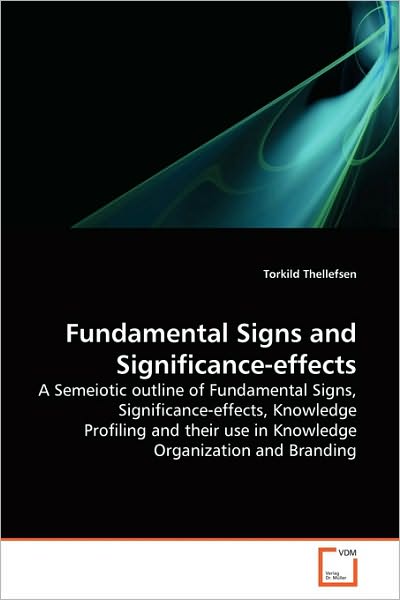 Fundamental Signs and Significance-effects: a Semeiotic Outline of Fundamental Signs, Significance-effects, Knowledge Profiling and Their Use in Knowledge Organization and Branding - Torkild Thellefsen - Bøger - VDM Verlag Dr. Müller - 9783639262308 - 8. juni 2010