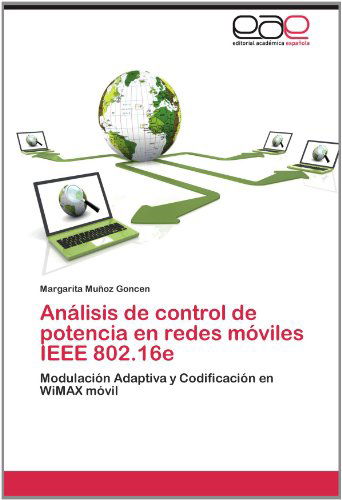 Cover for Margarita Muñoz Goncen · Análisis De Control De Potencia en Redes Móviles Ieee 802.16e: Modulación Adaptiva Y Codificación en Wimax Móvil (Paperback Book) [Spanish edition] (2012)