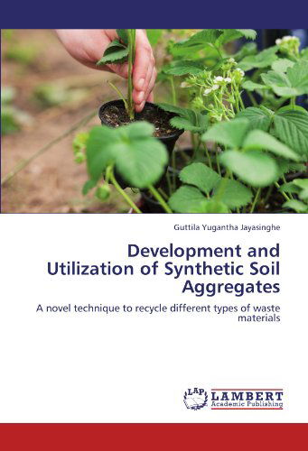 Cover for Guttila Yugantha Jayasinghe · Development and Utilization of Synthetic Soil Aggregates: a Novel Technique to Recycle Different Types of Waste Materials (Paperback Book) (2012)