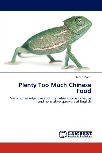 Cover for Robert Dunn · Plenty Too Much Chinese Food: Variation in Adjective and Intensifier Choice in Native and Non'native Speakers of English (Pocketbok) (2012)