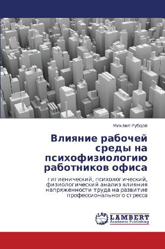 Cover for Mikhail Rubtsov · Vliyanie Rabochey Sredy Na Psikhofiziologiyu Rabotnikov Ofisa: Gigienicheskiy, Psikhologicheskiy, Fiziologicheskiy Analiz Vliyaniya Napryazhennosti ... Professional'nogo Stressa (Paperback Book) [Russian edition] (2012)