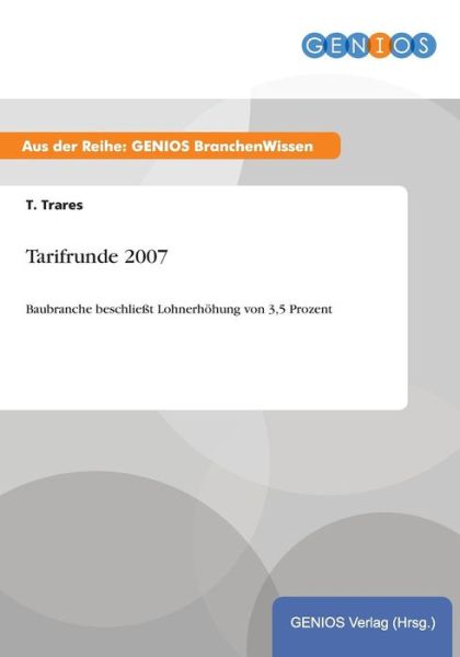 Cover for T Trares · Tarifrunde 2007: Baubranche beschliesst Lohnerhoehung von 3,5 Prozent (Paperback Book) (2015)