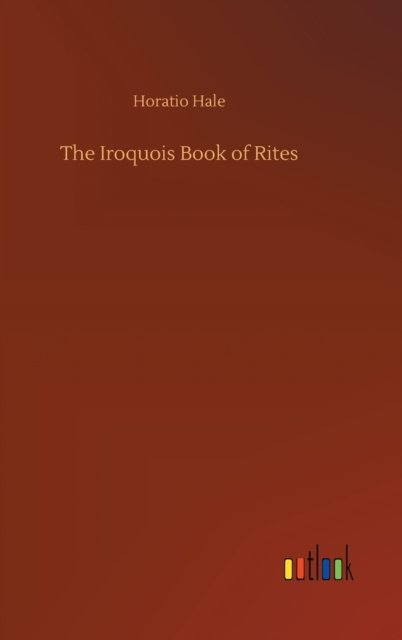 The Iroquois Book of Rites - Horatio Hale - Books - Outlook Verlag - 9783752358308 - July 28, 2020