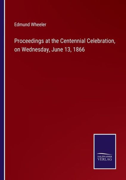 Cover for Edmund Wheeler · Proceedings at the Centennial Celebration, on Wednesday, June 13, 1866 (Paperback Book) (2022)
