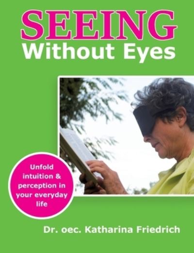 Cover for Katharina Friedrich · Seeing Without Eyes: Unfold intuition &amp; perception in your everyday life (Paperback Book) (2021)
