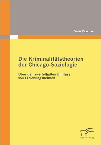 Cover for Sven Paschke · Die Kriminalitätstheorien Der Chicago-soziologie: Über den Zweifelhaften Einfluss Von Erziehungsheimen (Paperback Book) [German edition] (2009)