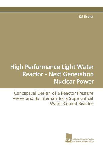 Cover for Kai Fischer · High Performance Light Water Reactor - Next Generation Nuclear Power: Conceptual Design of a Reactor Pressure Vessel and Its Internals for a Supercritical Water-cooled Reactor (Paperback Book) (2009)