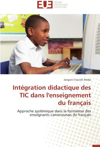 Cover for Jacques Etoundi Ateba · Intégration Didactique Des Tic Dans L'enseignement Du Français: Approche Systémique Dans La Formation Des Enseignants Camerounais De Français (Paperback Book) [French edition] (2018)