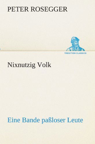 Cover for Peter Rosegger · Nixnutzig Volk: Eine Bande Paßloser Leute (Tredition Classics) (German Edition) (Paperback Book) [German edition] (2012)