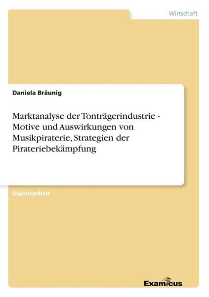 Cover for Daniela Braunig · Marktanalyse Der Tontragerindustrie - Motive Und Auswirkungen Von Musikpiraterie, Strategien Der Pirateriebekampfung (Paperback Book) [German edition] (2012)