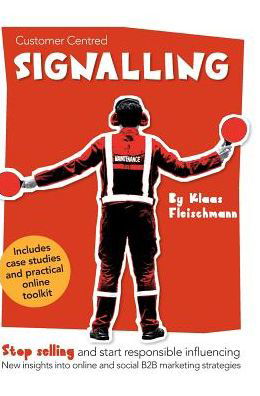 Customer Centred Signalling: Stop selling and start responsible influencing New insights into online and social B2B marketing strategies - Klaas Fleischmann - Libros - Soic - 9789082796308 - 1 de abril de 2018