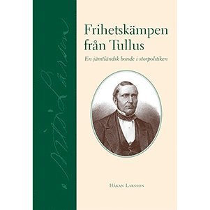 Cover for Håkan Larsson · Frihetskämpen från Tullus : en jämtländsk bonde i storpolitiken (Indbundet Bog) (2006)