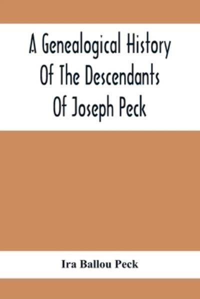 Cover for Ira Ballou Peck · A Genealogical History Of The Descendants Of Joseph Peck, Who Emigrated With His Family To This Country In 1638, And Records Of His Father'S And Grandfather'S Families In England, With The Pedigree Extending Back From Son To Father For Twenty Generations, (Pocketbok) (2021)