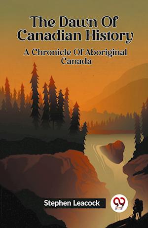 Cover for Stephen Leacock · The Dawn Of Canadian History A Chronicle Of Aboriginal Canada (Paperback Book) (2024)