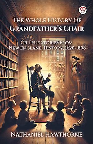 The Whole History Of Grandfather’s ChairOr True Stories From New England History, 1620-1808 (Edition1) - Nathaniel Hawthorne - Books - Double 9 Books LLP - 9789370422308 - February 10, 2025