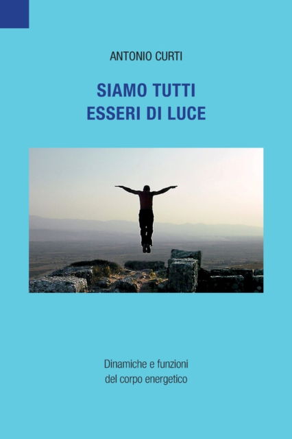 Cover for Antonio Curti · Siamo tutti esseri di luce: Dinamiche e funzioni del corpo energetico (Paperback Book) (2021)