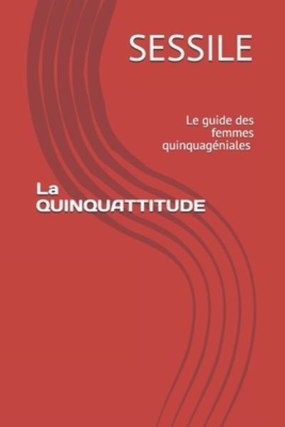 Cover for Sessile · La QUINQUATTITUDE: Le guide des femmes quinquageniales (Pocketbok) (2021)