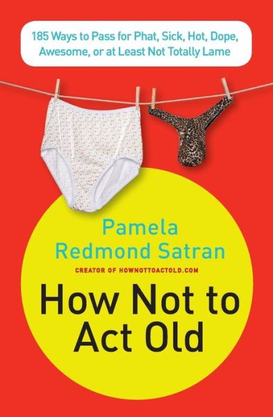 Cover for Pamela Redmond Satran · How Not to Act Old: 185 Ways to Pass for Phat, Sick, Dope, Awesome, or at Least Not Totally Lame (Paperback Book) [1 Original edition] (2009)