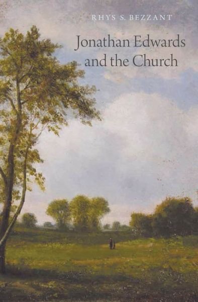 Cover for Bezzant, Rhys S. (Director, Dean of Missional Leadership and Lecturer on Church History, Director, Dean of Missional Leadership and Lecturer on Church History, Jonathan Edwards Center Australia, Ridley College Melbourne) · Jonathan Edwards and the Church (Innbunden bok) (2014)