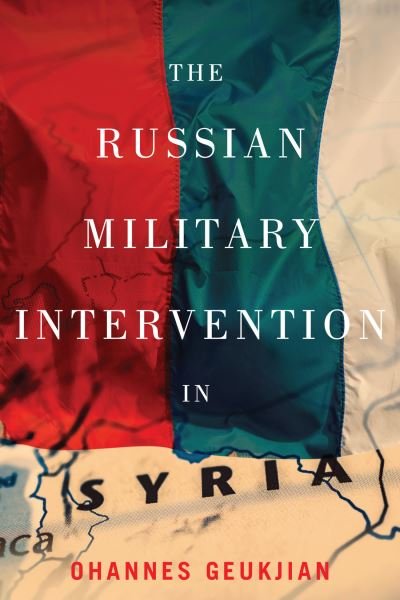 The Russian Military Intervention in Syria - Ohannes Geukjian - Kirjat - McGill-Queen's University Press - 9780228008309 - tiistai 15. helmikuuta 2022