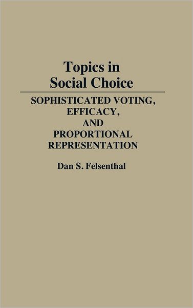 Cover for Dan S. Felsenthal · Topics in Social Choice: Sophisticated Voting, Efficacy, and Proportional Representation (Hardcover Book) (1990)