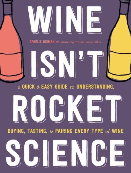 Cover for Ophelie Neiman · Wine Isn't Rocket Science: A Quick and Easy Guide to Understanding, Buying, Tasting, and Pairing Every Type of Wine (Hardcover Book) (2017)