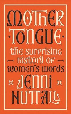 Cover for Jenni Nuttall · Mother Tongue: The surprising history of women's words -'A gem of a book' (Kate Mosse) (Hardcover Book) (2023)