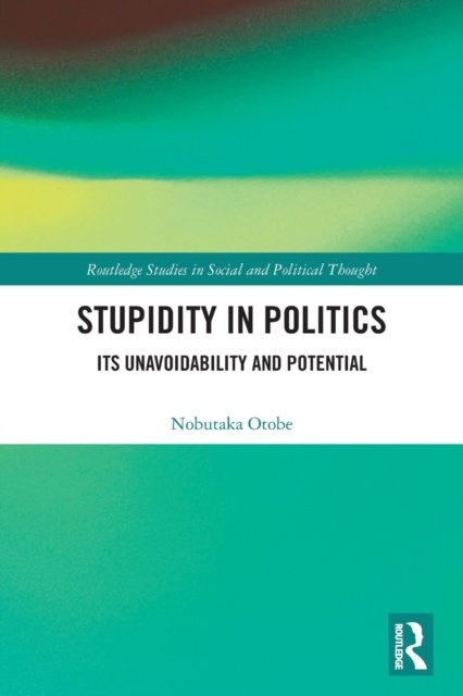 Cover for Nobutaka Otobe · Stupidity in Politics: Its Unavoidability and Potential - Routledge Studies in Social and Political Thought (Paperback Book) (2022)