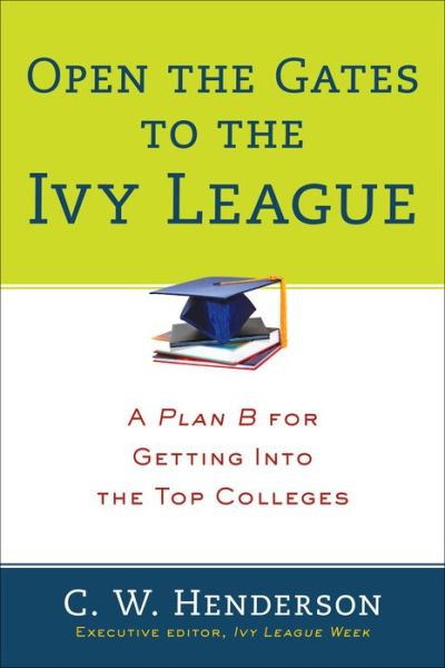 Cover for C.W. Henderson · Open The Gates To The Ivy League: A Plan B for Getting into the Top Colleges (Paperback Book) (2013)